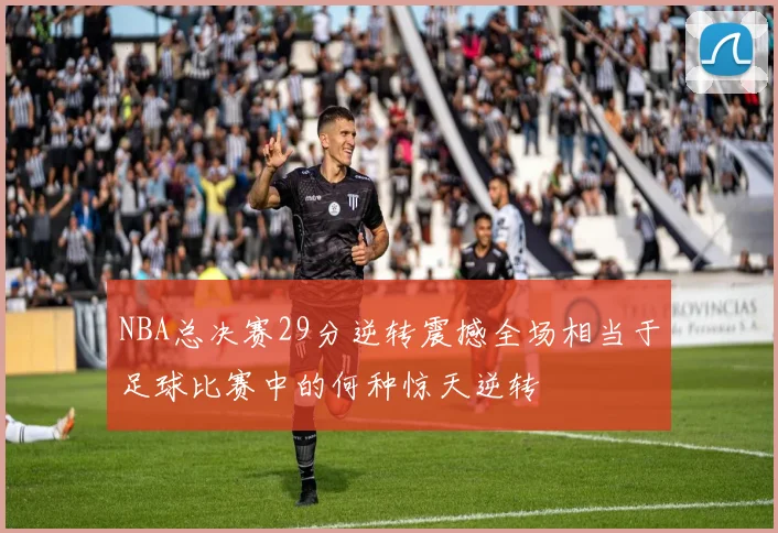 NBA总决赛29分逆转震撼全场相当于足球比赛中的何种惊天逆转