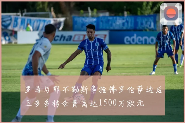 罗马与那不勒斯争抢佛罗伦萨边后卫多多转会费高达1500万欧元