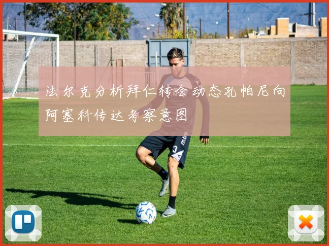 法尔克分析拜仁转会动态孔帕尼向阿塞科传达考察意图
