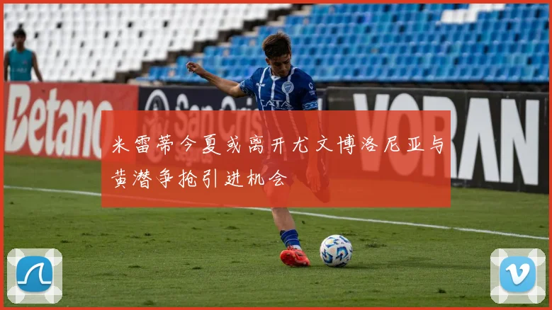 米雷蒂今夏或离开尤文博洛尼亚与黄潜争抢引进机会
