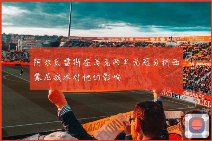 阿尔瓦雷斯在马竞两年无冠分析西蒙尼战术对他的影响