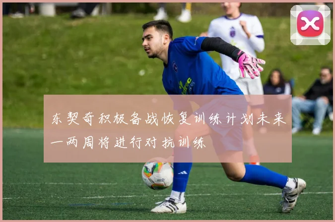 东契奇积极备战恢复训练计划未来一两周将进行对抗训练