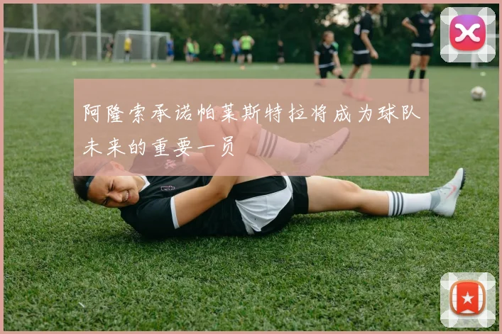 阿隆索承诺帕莱斯特拉将成为球队未来的重要一员