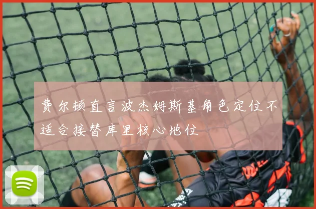 费尔顿直言波杰姆斯基角色定位不适合接替库里核心地位