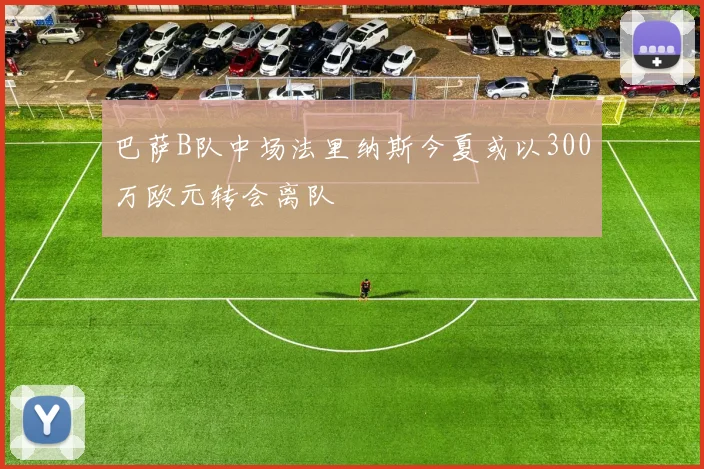巴萨B队中场法里纳斯今夏或以300万欧元转会离队