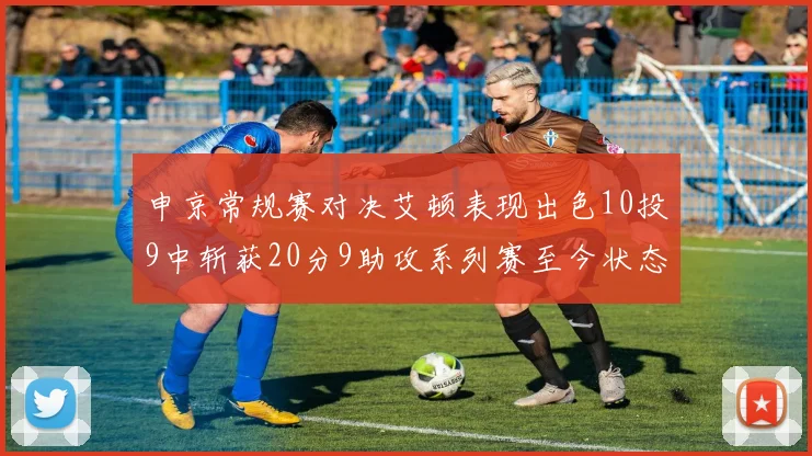 申京常规赛对决艾顿表现出色10投9中斩获20分9助攻系列赛至今状态起伏
