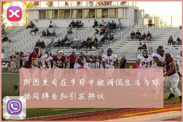 斯图里奇在节目中被调侃生活与球场同样自私引发热议